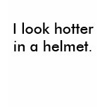 I look hotter in a helmet. t-shirts