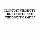 I LOST MY VIRGINITY BUT I STILL HAVE THE BOX IT... t-shirts