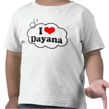 I love Dayana Tee Shirts