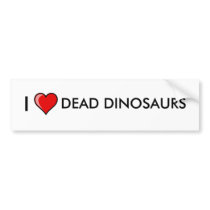 I love dead dinosaurs bumper stickers
