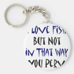 I Love Fish But Not In That Way You Perv Keychain