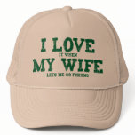 I LOVE it when MY WIFE lets me go fishing hats