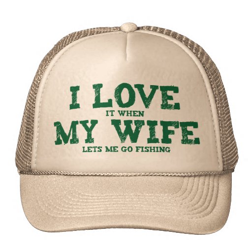 I LOVE it when MY WIFE lets me go fishing Trucker Hats