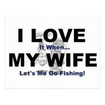 I LOVE it when MY WIFE lets me go fishing. Post Cards