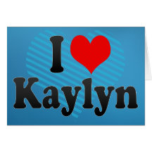 I love Kaylyn Greeting Cards