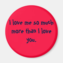 I love me so much more than I love you. Magnets