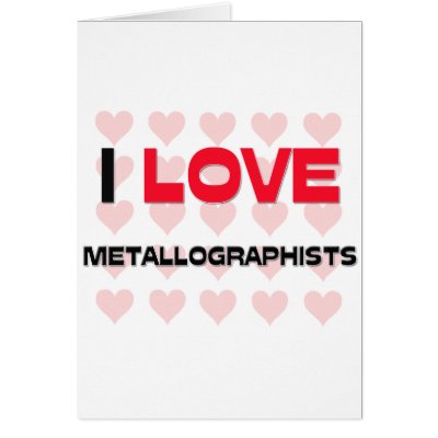 I LOVE METALLOGRAPHISTS GREETING CARD by professions
