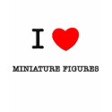 I LOVE MINIATURE FIGURES t-shirts