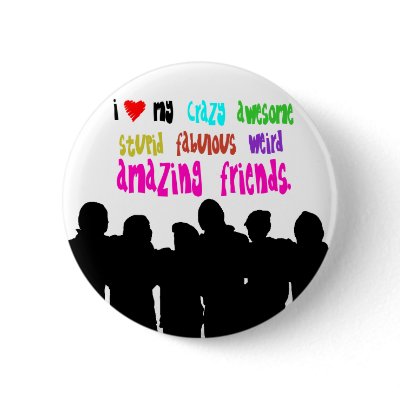 I love my crazy friends. button by FaireFanatic