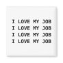 I LOVE MY JOB. I LOVE MY JOB.... FRIDGE MAGNETS