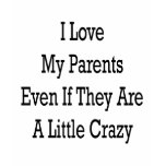 I Love My Parents Even If They Are A Little Crazy t-shirts