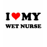I Love My Wet Nurse t-shirts