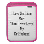 I Love Sea Lions More Than I Ever Loved My Ex Husb Sleeve For iPads