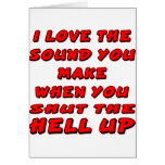 I Love The Sound You Make When u Shut The Hell UP Cards