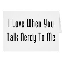 I Love When You Talk Nerdy To Me Greeting Card