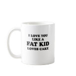 I LOVE YOU LIKE A FAT KID LOVES CAKE MUGS