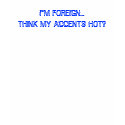 I"M FOREIGN..., THINK MY ACCENTS HOT? t-shirts