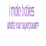I make babies. What's your superpower? t-shirts