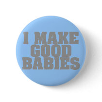 I Make Good Babies Button