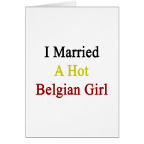 I Married A Hot Belgian Girl Greeting Card