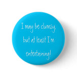 I may be clumsy,but at least I'm entertaining! buttons