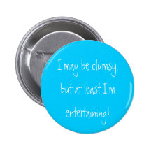 I may be clumsy,but at least I'm entertaining! Button