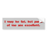 I may be fat, but parts of me are excellent. bumper stickers