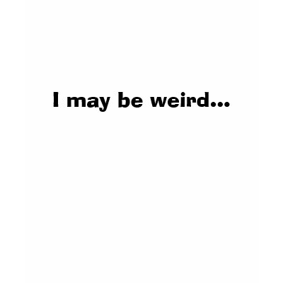 I may be weird... tshirts by lil_starfish13