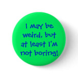 I may beweird, butat least I'mnot boring! buttons