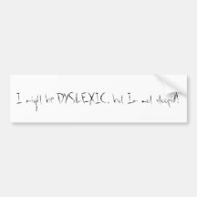 I might be DYSLEXIC, but Im not stoopid! Bumper Stickers