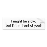 I might be slow, but I'm in front of you! bumper stickers