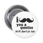 i moustache you a question pinback buttons