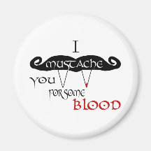I Moustache You For Some Blood Magnet