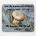 I must be a mushroom, because they keep m...