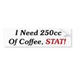 I Need 250cc Of Coffee STAT! bumper stickers