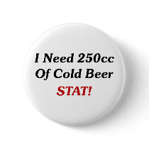I Need 250cc Of Cold Beer STAT! Pinback Buttons