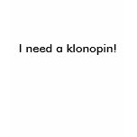 I need a klonopin! t-shirts