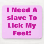 I Need A slave To Lick My Feet! mousepads
