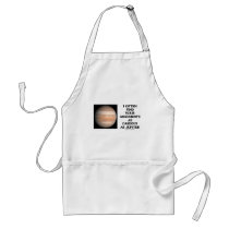 I Often Find Your Arguments As Gaseous As Jupiter Apron