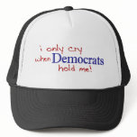 I Only Cry When Democrats Hold Me hats