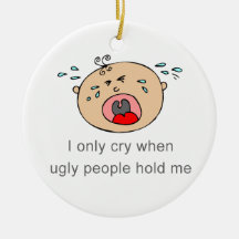 I only cry when ugly people hold me Baby Tee Christmas Ornament