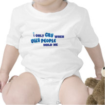 I only cry when ugly people hold me tee shirts