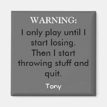 I only play until I start losing.Then I start t... Fridge Magnets