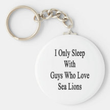 I Only Sleep With Guys Who Love Sea Lions Keychains