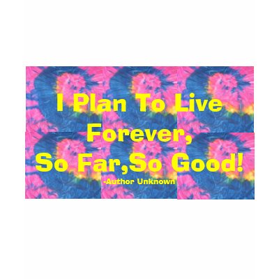 I Plan To Live Forever,So Far,So Good! T-Shirt by pammys