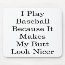 I Play Baseball Because It Makes My Butt Look Nice Mouse Pad