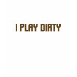 I Play Dirty t-shirts