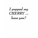 I popped my CHERRY ... have you? t-shirts