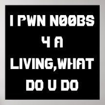 I pwn n00bs 4 a living,what do u do print