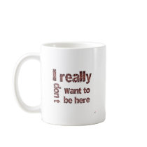 I Really Don't Want to be Here Coffee Mugs